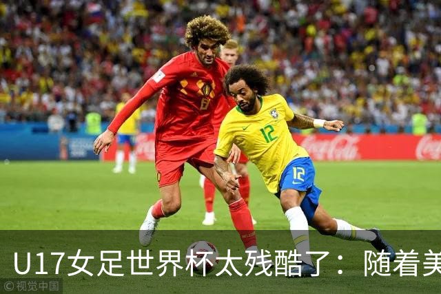 U17女足世界杯太残酷了：随着美国2-1，欧洲球队全军覆没